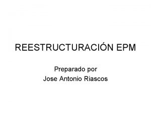 REESTRUCTURACIN EPM Preparado por Jose Antonio Riascos Misin