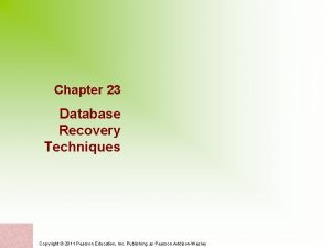 Chapter 23 Database Recovery Techniques Copyright 2011 Pearson