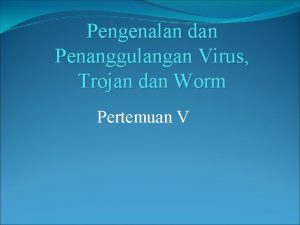 Pengenalan dan Penanggulangan Virus Trojan dan Worm Pertemuan