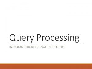 Query Processing INFORMATION RETRIEVAL IN PRACTICE Query Processing