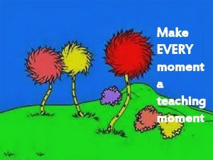 Make EVERY moment a teaching moment INTASC Standard