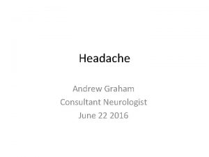 Headache Andrew Graham Consultant Neurologist June 22 2016
