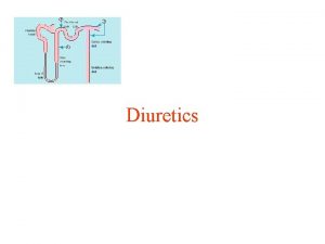 Diuretics Loop Diuretics Loop of Henle CA Inhibitors