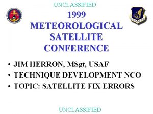 UNCLASSIFIED 1999 METEOROLOGICAL SATELLITE CONFERENCE JIM HERRON MSgt