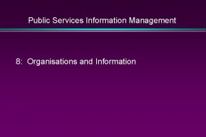 Public Services Information Management 8 Organisations and Information