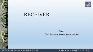 RECEIVER Oleh Tim Tutorial Dasar Komunikasi TUTORIAL DASAR