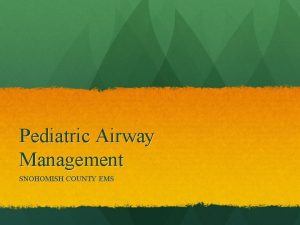 Pediatric Airway Management SNOHOMISH COUNTY EMS OBJECTIVES Anatomy