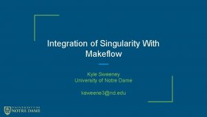 Integration of Singularity With Makeflow Kyle Sweeney University