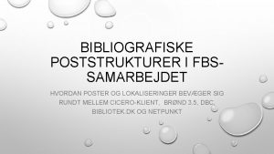 BIBLIOGRAFISKE POSTSTRUKTURER I FBSSAMARBEJDET HVORDAN POSTER OG LOKALISERINGER