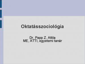 Oktatsszociolgia Dr Papp Z Attila ME ATTI egyetemi