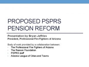 PROPOSED PSPRS PENSION REFORM Presentation by Bryan Jeffries