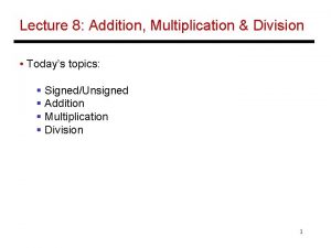 Lecture 8 Addition Multiplication Division Todays topics SignedUnsigned