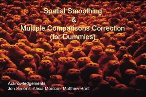 Spatial Smoothing Multiple Comparisons Correction for Dummies Acknowledgements