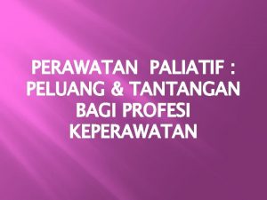 PERAWATAN PALIATIF PELUANG TANTANGAN BAGI PROFESI KEPERAWATAN Pendahuluan