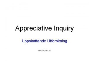 Appreciative Inquiry Uppskattande Utforskning Mike Holdstock Appreciative Inquiry