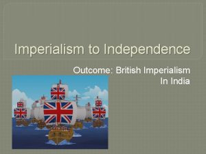 Imperialism to Independence Outcome British Imperialism In India