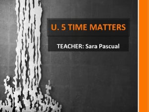 U 5 TIME MATTERS TEACHER Sara Pascual PAST