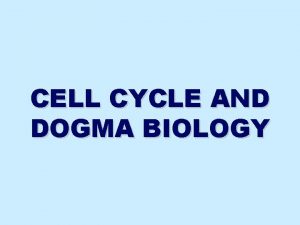 CELL CYCLE AND DOGMA BIOLOGY Cell Cycle The