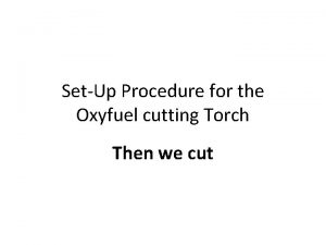 SetUp Procedure for the Oxyfuel cutting Torch Then