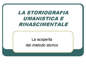 LA STORIOGRAFIA UMANISTICA E RINASCIMENTALE La scoperta del