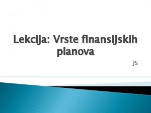 Lekcija Vrste finansijskih planova JS Uvod Postepeno treba