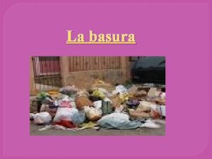 La basura La basura es todo el material