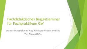 Fachdidaktisches Begleitseminar fr Fachpraktikum GW Veranstaltungsleiterin Mag MairingerHebein