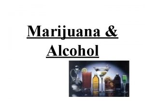 Marijuana Alcohol MARIJUANA Is considered a mild hallucinogen