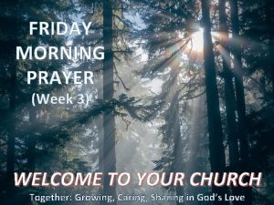 FRIDAY MORNING PRAYER Week 3 WELCOME TO YOUR