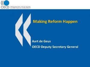Making Reform Happen Aart de Geus OECD Deputy