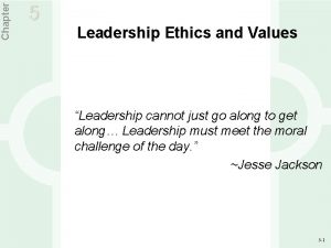 Chapter 5 Leadership Ethics and Values Leadership cannot