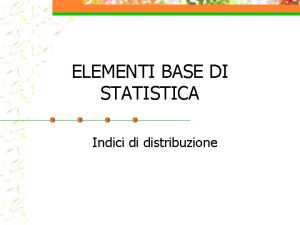 ELEMENTI BASE DI STATISTICA Indici di distribuzione Distribuzione
