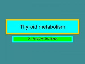 Thyroid metabolism Dr Jehad AlShuneigat Thyroid hormones Thyroid