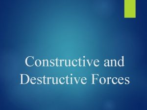 Constructive and Destructive Forces Constructive Forces Identify surface