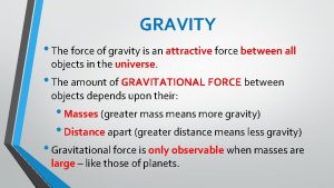 GRAVITY The force of gravity is an attractive