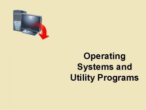 Operating Systems and Utility Programs Objectives Identify the