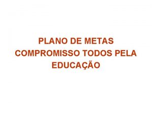 PLANO DE METAS COMPROMISSO TODOS PELA EDUCAO Plano