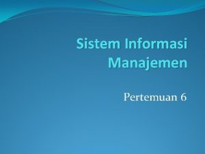 Sistem Informasi Manajemen Pertemuan 6 Sistem Informasi Manajemen