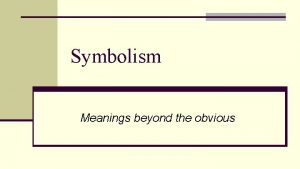Symbolism Meanings beyond the obvious Write down 10