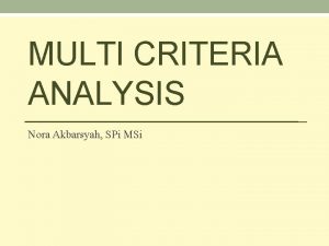 MULTI CRITERIA ANALYSIS Nora Akbarsyah SPi MSi MULTI