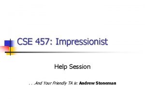 CSE 457 Impressionist Help Session And Your Friendly