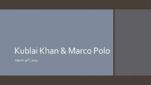 Kublai Khan Marco Polo March 30 th 2017