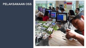 PELAKSANAAN OSS OSS OSS merupakan sistem yang mengintegrasikan