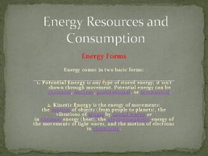 Energy Resources and Consumption Energy Forms Energy comes