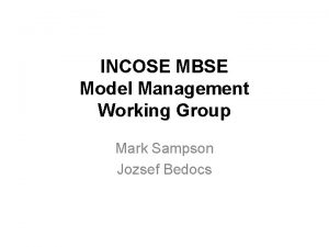 INCOSE MBSE Model Management Working Group Mark Sampson