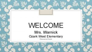 WELCOME Mrs Warnick Ozark West Elementary Resource Room