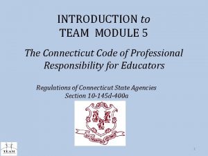 INTRODUCTION to TEAM MODULE 5 The Connecticut Code