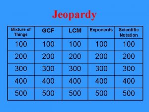 Jeopardy Mixture of Things GCF LCM Exponents Scientific