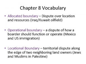 Chapter 8 Vocabulary Allocated boundary Dispute over location