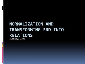 NORMALIZATION AND TRANSFORMING ERD INTO RELATIONS Avimanyu Datta